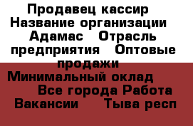 Продавец-кассир › Название организации ­ Адамас › Отрасль предприятия ­ Оптовые продажи › Минимальный оклад ­ 37 000 - Все города Работа » Вакансии   . Тыва респ.